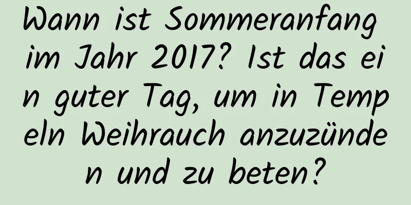 Wann ist Sommeranfang im Jahr 2017? Ist das ein guter Tag, um in Tempeln Weihrauch anzuzünden und zu beten?