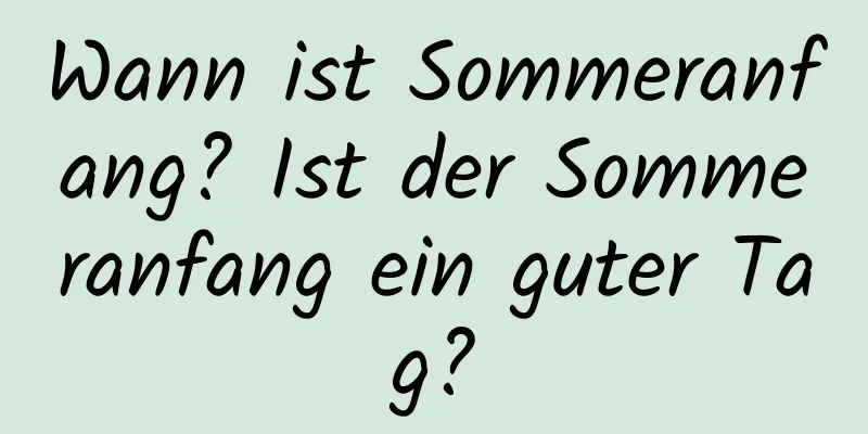 Wann ist Sommeranfang? Ist der Sommeranfang ein guter Tag?