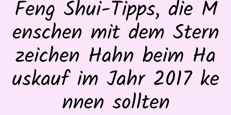 Feng Shui-Tipps, die Menschen mit dem Sternzeichen Hahn beim Hauskauf im Jahr 2017 kennen sollten