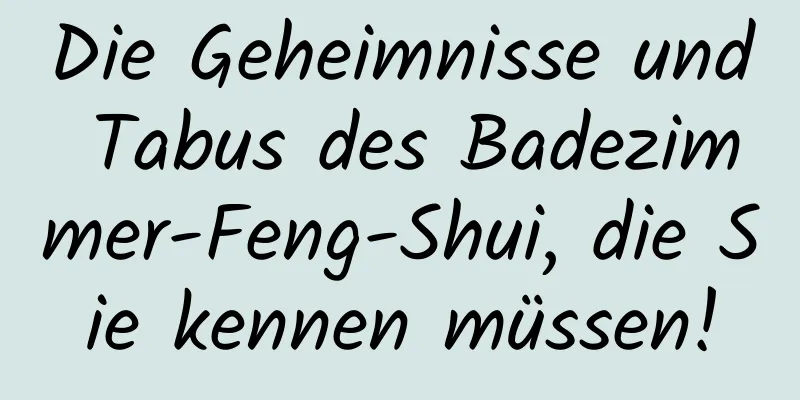 Die Geheimnisse und Tabus des Badezimmer-Feng-Shui, die Sie kennen müssen!