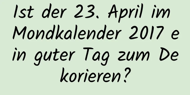 Ist der 23. April im Mondkalender 2017 ein guter Tag zum Dekorieren?