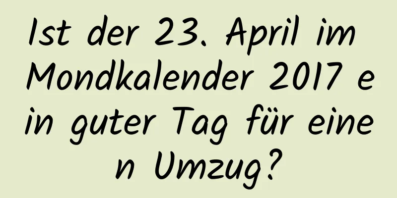 Ist der 23. April im Mondkalender 2017 ein guter Tag für einen Umzug?