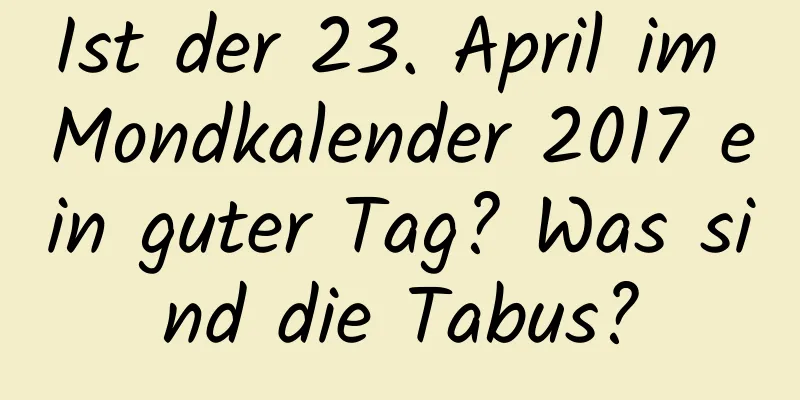 Ist der 23. April im Mondkalender 2017 ein guter Tag? Was sind die Tabus?