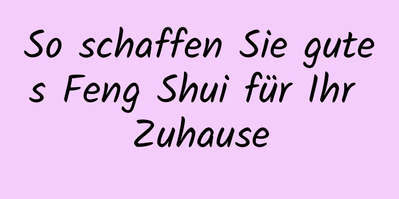 So schaffen Sie gutes Feng Shui für Ihr Zuhause