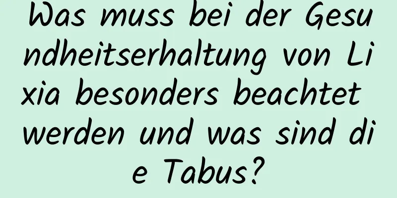 Was muss bei der Gesundheitserhaltung von Lixia besonders beachtet werden und was sind die Tabus?