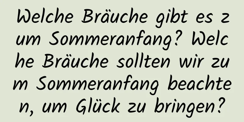 Welche Bräuche gibt es zum Sommeranfang? Welche Bräuche sollten wir zum Sommeranfang beachten, um Glück zu bringen?