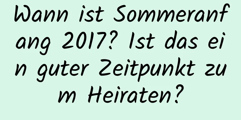 Wann ist Sommeranfang 2017? Ist das ein guter Zeitpunkt zum Heiraten?