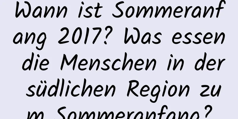 Wann ist Sommeranfang 2017? Was essen die Menschen in der südlichen Region zum Sommeranfang?