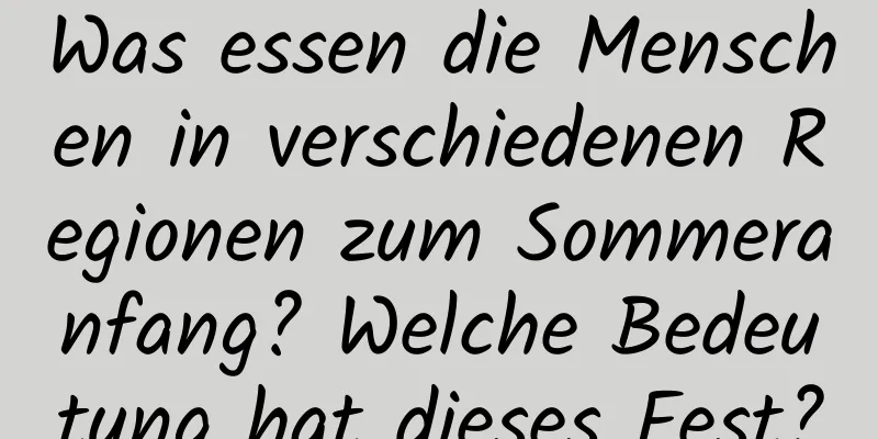 Was essen die Menschen in verschiedenen Regionen zum Sommeranfang? Welche Bedeutung hat dieses Fest?