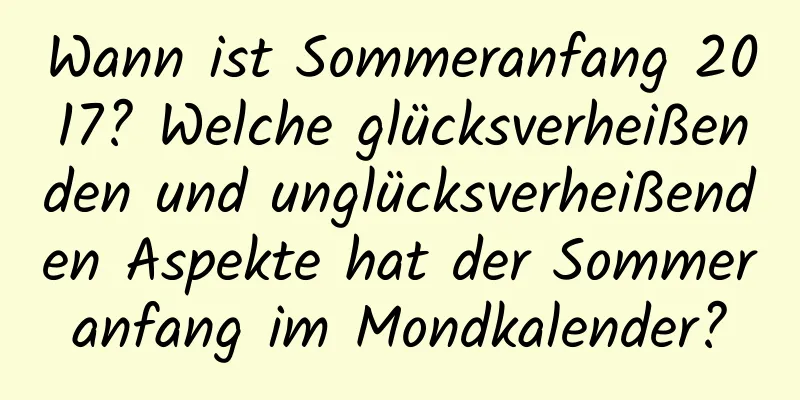 Wann ist Sommeranfang 2017? Welche glücksverheißenden und unglücksverheißenden Aspekte hat der Sommeranfang im Mondkalender?