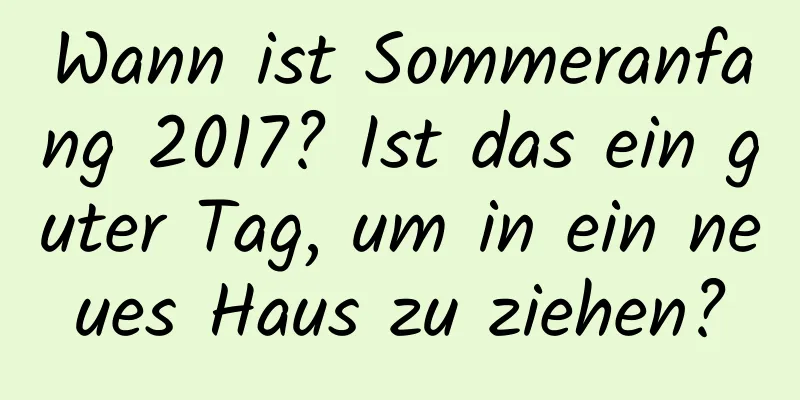 Wann ist Sommeranfang 2017? Ist das ein guter Tag, um in ein neues Haus zu ziehen?