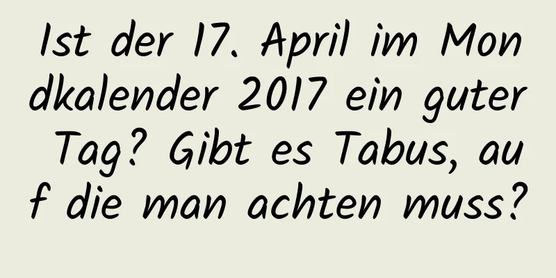 Ist der 17. April im Mondkalender 2017 ein guter Tag? Gibt es Tabus, auf die man achten muss?