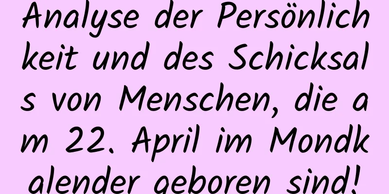 Analyse der Persönlichkeit und des Schicksals von Menschen, die am 22. April im Mondkalender geboren sind!