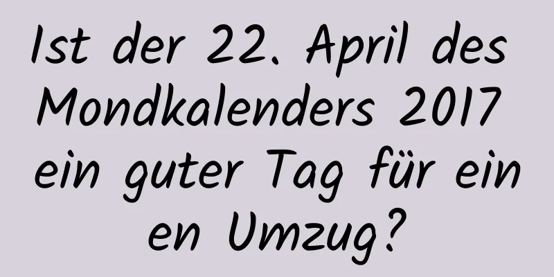 Ist der 22. April des Mondkalenders 2017 ein guter Tag für einen Umzug?