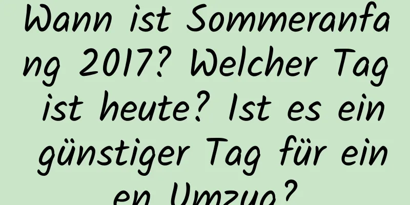 Wann ist Sommeranfang 2017? Welcher Tag ist heute? Ist es ein günstiger Tag für einen Umzug?