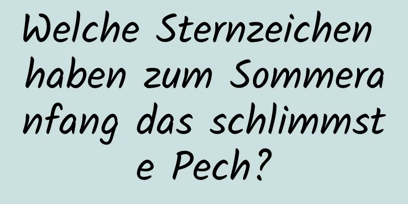 Welche Sternzeichen haben zum Sommeranfang das schlimmste Pech?