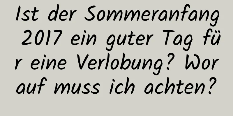 Ist der Sommeranfang 2017 ein guter Tag für eine Verlobung? Worauf muss ich achten?