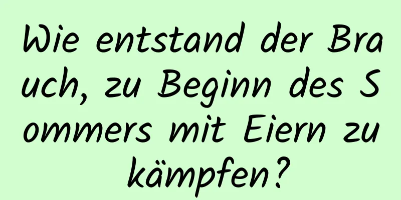 Wie entstand der Brauch, zu Beginn des Sommers mit Eiern zu kämpfen?