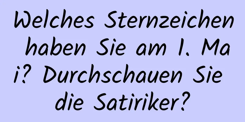 Welches Sternzeichen haben Sie am 1. Mai? Durchschauen Sie die Satiriker?