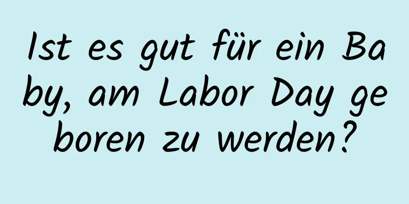 Ist es gut für ein Baby, am Labor Day geboren zu werden?