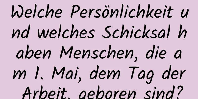 Welche Persönlichkeit und welches Schicksal haben Menschen, die am 1. Mai, dem Tag der Arbeit, geboren sind?