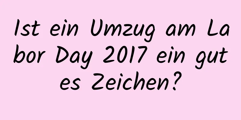 Ist ein Umzug am Labor Day 2017 ein gutes Zeichen?