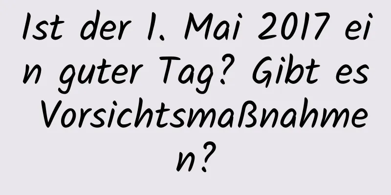 Ist der 1. Mai 2017 ein guter Tag? Gibt es Vorsichtsmaßnahmen?