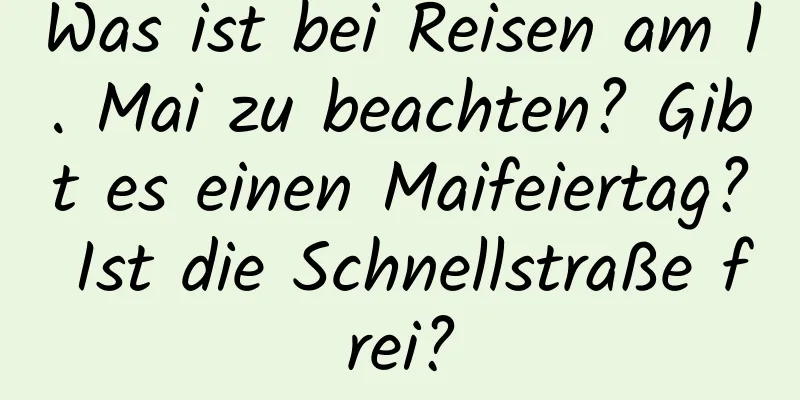 Was ist bei Reisen am 1. Mai zu beachten? Gibt es einen Maifeiertag? Ist die Schnellstraße frei?