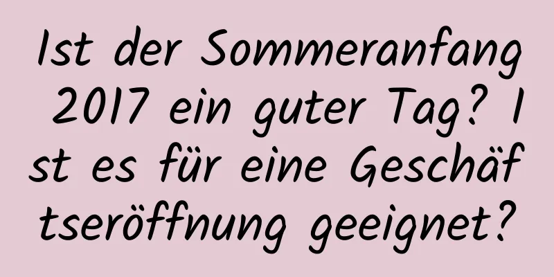 Ist der Sommeranfang 2017 ein guter Tag? Ist es für eine Geschäftseröffnung geeignet?