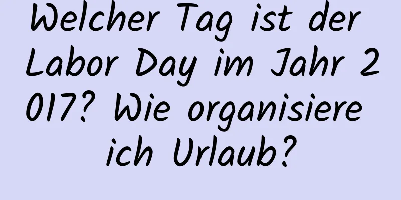 Welcher Tag ist der Labor Day im Jahr 2017? Wie organisiere ich Urlaub?