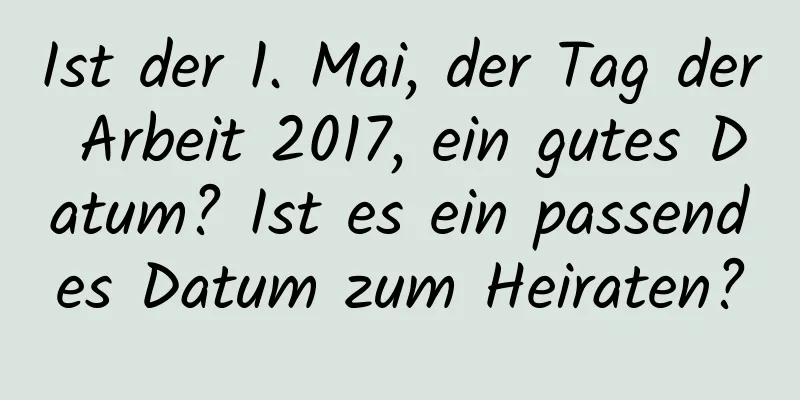 Ist der 1. Mai, der Tag der Arbeit 2017, ein gutes Datum? Ist es ein passendes Datum zum Heiraten?