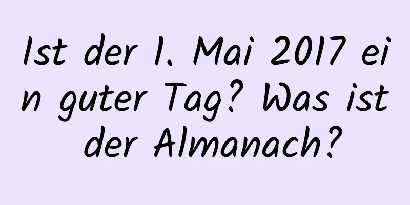 Ist der 1. Mai 2017 ein guter Tag? Was ist der Almanach?