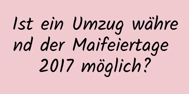 Ist ein Umzug während der Maifeiertage 2017 möglich?