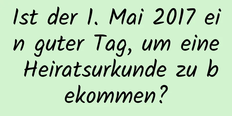 Ist der 1. Mai 2017 ein guter Tag, um eine Heiratsurkunde zu bekommen?