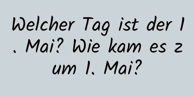 Welcher Tag ist der 1. Mai? Wie kam es zum 1. Mai?