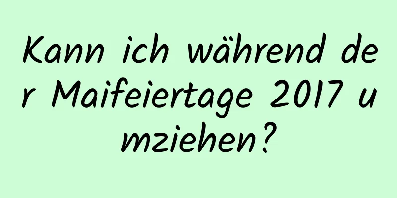 Kann ich während der Maifeiertage 2017 umziehen?