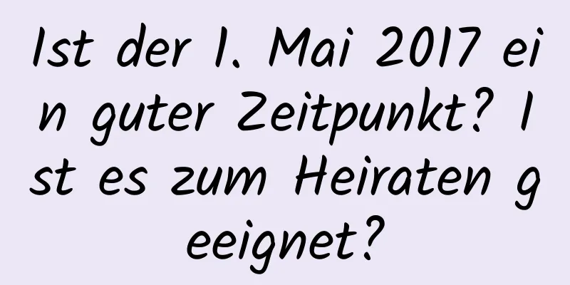 Ist der 1. Mai 2017 ein guter Zeitpunkt? Ist es zum Heiraten geeignet?