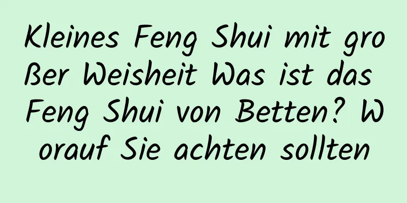 Kleines Feng Shui mit großer Weisheit Was ist das Feng Shui von Betten? Worauf Sie achten sollten