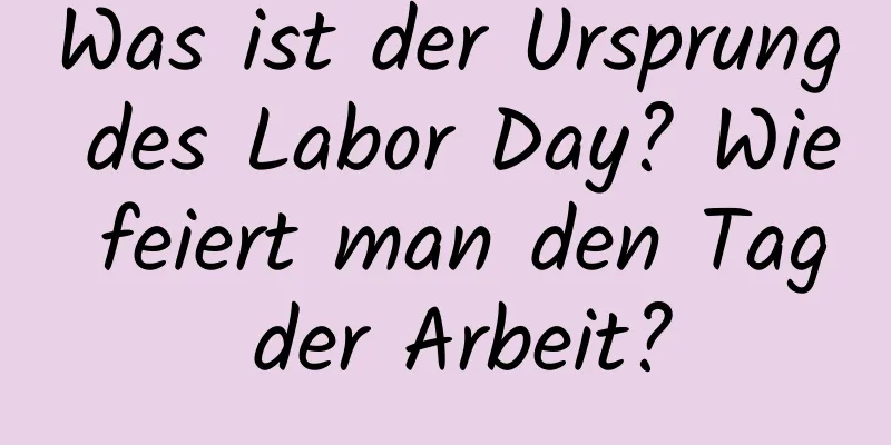 Was ist der Ursprung des Labor Day? Wie feiert man den Tag der Arbeit?