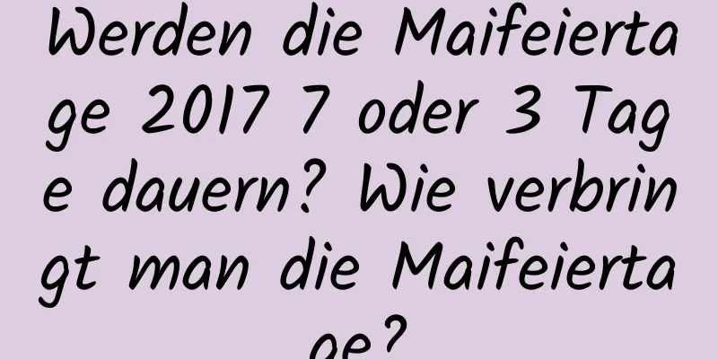 Werden die Maifeiertage 2017 7 oder 3 Tage dauern? Wie verbringt man die Maifeiertage?