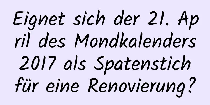 Eignet sich der 21. April des Mondkalenders 2017 als Spatenstich für eine Renovierung?