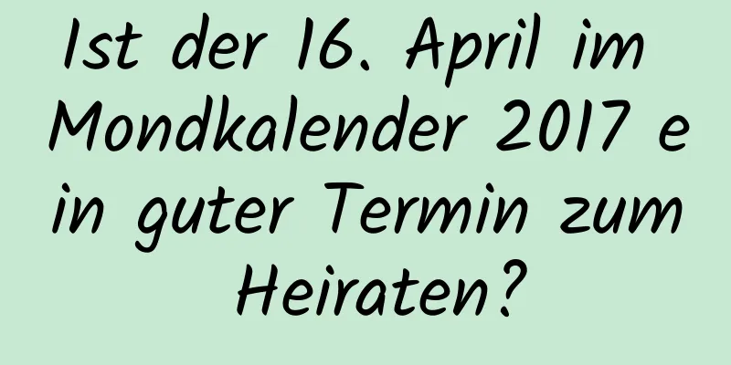 Ist der 16. April im Mondkalender 2017 ein guter Termin zum Heiraten?