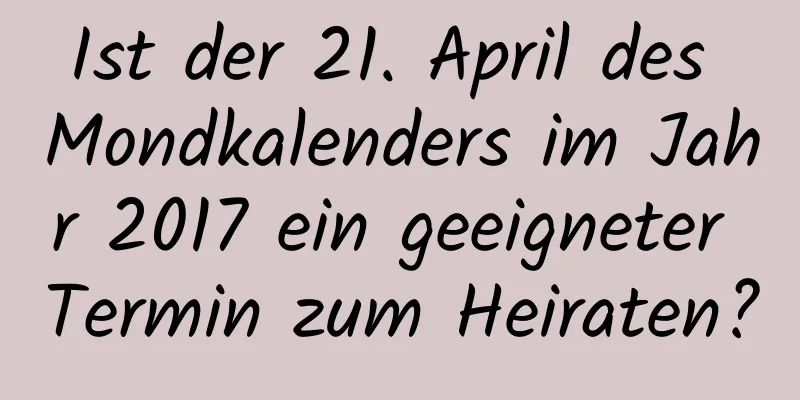 Ist der 21. April des Mondkalenders im Jahr 2017 ein geeigneter Termin zum Heiraten?