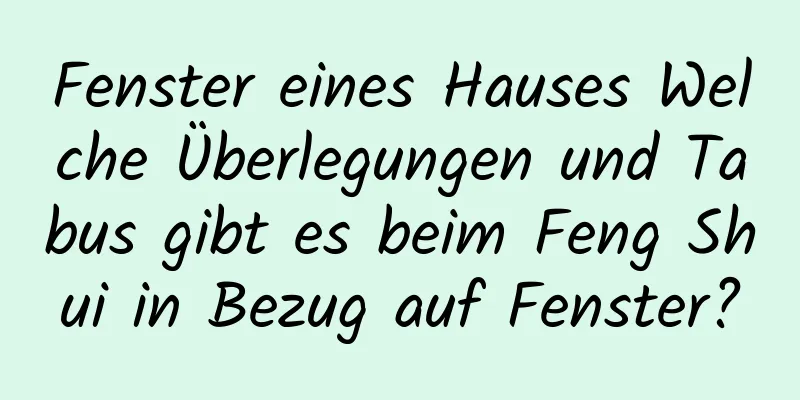 Fenster eines Hauses Welche Überlegungen und Tabus gibt es beim Feng Shui in Bezug auf Fenster?