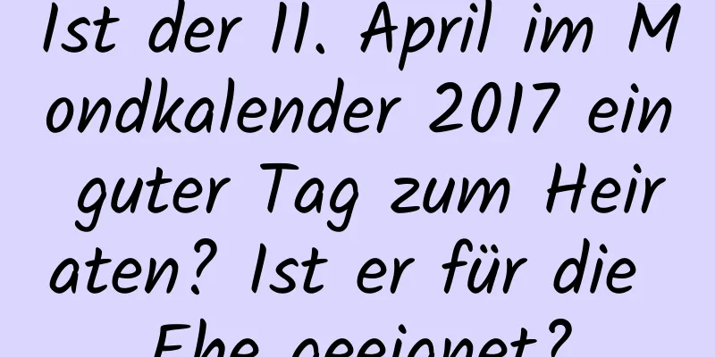 Ist der 11. April im Mondkalender 2017 ein guter Tag zum Heiraten? Ist er für die Ehe geeignet?