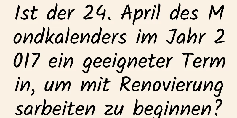 Ist der 24. April des Mondkalenders im Jahr 2017 ein geeigneter Termin, um mit Renovierungsarbeiten zu beginnen?