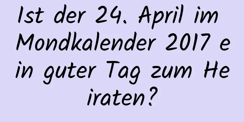 Ist der 24. April im Mondkalender 2017 ein guter Tag zum Heiraten?