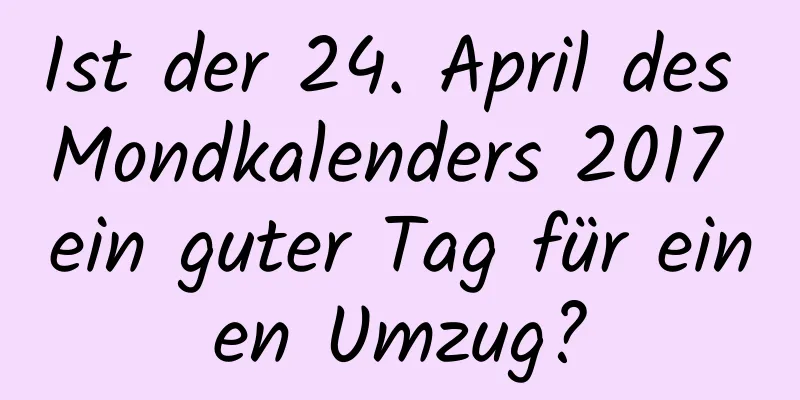 Ist der 24. April des Mondkalenders 2017 ein guter Tag für einen Umzug?