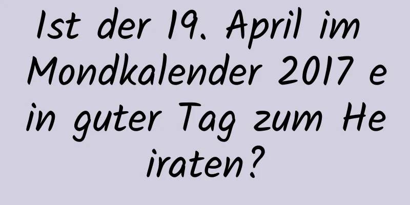 Ist der 19. April im Mondkalender 2017 ein guter Tag zum Heiraten?