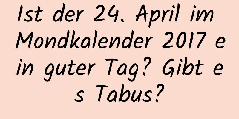 Ist der 24. April im Mondkalender 2017 ein guter Tag? Gibt es Tabus?